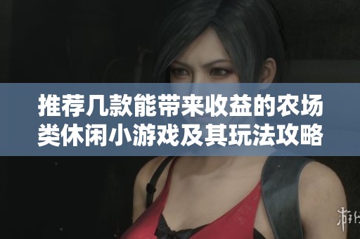 推荐几款能带来收益的农场类休闲小游戏及其玩法攻略