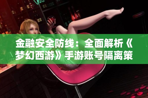 金融安全防线：全面解析《梦幻西游》手游账号隔离策略