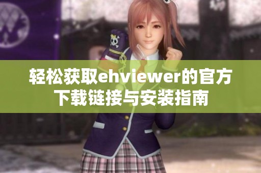 轻松获取ehviewer的官方下载链接与安装指南