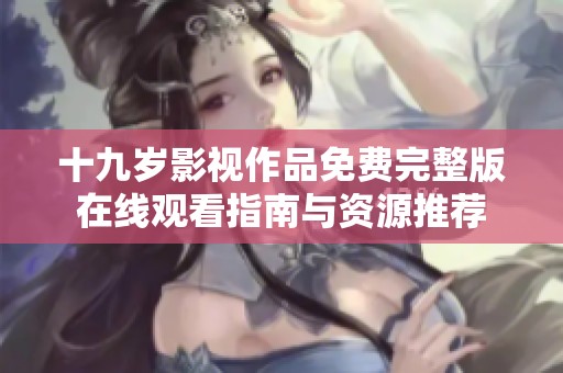 十九岁影视作品免费完整版在线观看指南与资源推荐