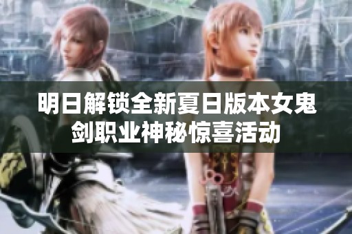 明日解锁全新夏日版本女鬼剑职业神秘惊喜活动