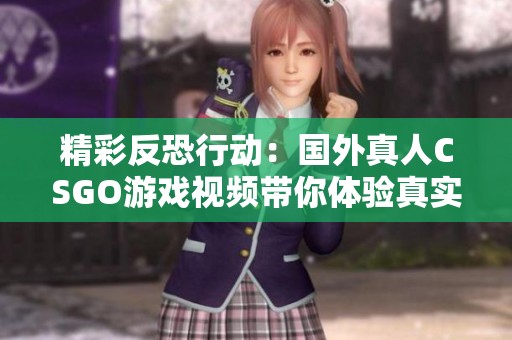 精彩反恐行动：国外真人CSGO游戏视频带你体验真实战场刺激
