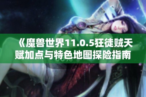 《魔兽世界11.0.5狂徒贼天赋加点与特色地图探险指南》
