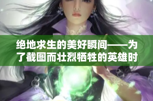 绝地求生的美好瞬间——为了截图而壮烈牺牲的英雄时刻