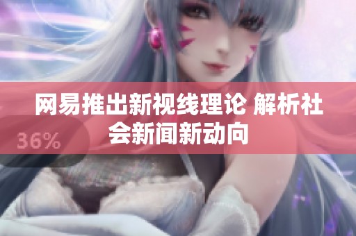 网易推出新视线理论 解析社会新闻新动向