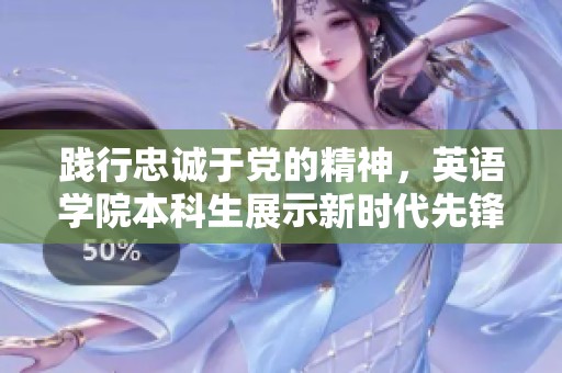 践行忠诚于党的精神，英语学院本科生展示新时代先锋担当