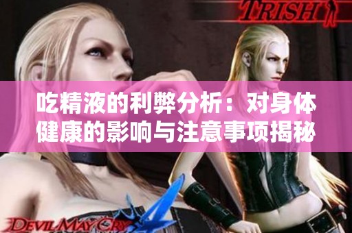吃精液的利弊分析：对身体健康的影响与注意事项揭秘