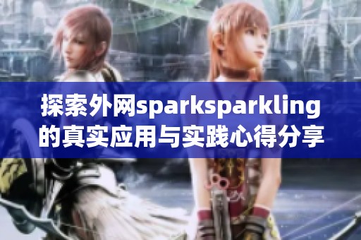 探索外网sparksparkling的真实应用与实践心得分享