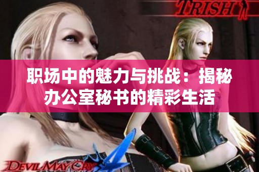 职场中的魅力与挑战：揭秘办公室秘书的精彩生活