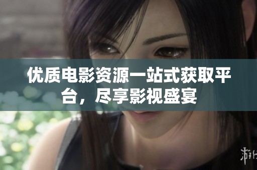 优质电影资源一站式获取平台，尽享影视盛宴