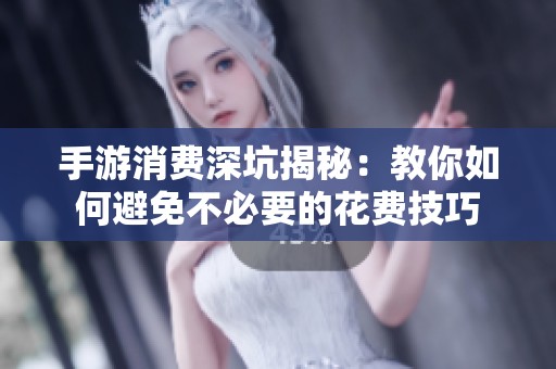 手游消费深坑揭秘：教你如何避免不必要的花费技巧