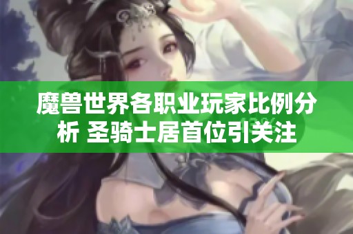 魔兽世界各职业玩家比例分析 圣骑士居首位引关注