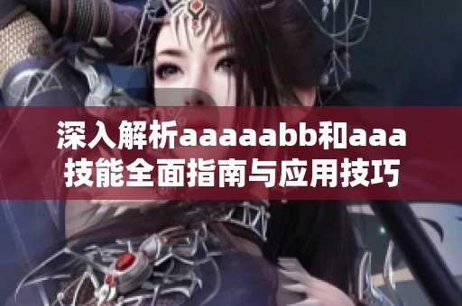 深入解析aaaaabb和aaa技能全面指南与应用技巧