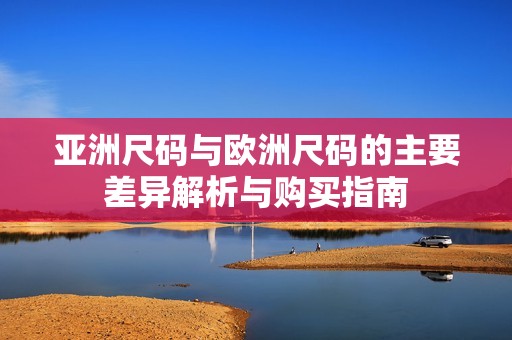 亚洲尺码与欧洲尺码的主要差异解析与购买指南