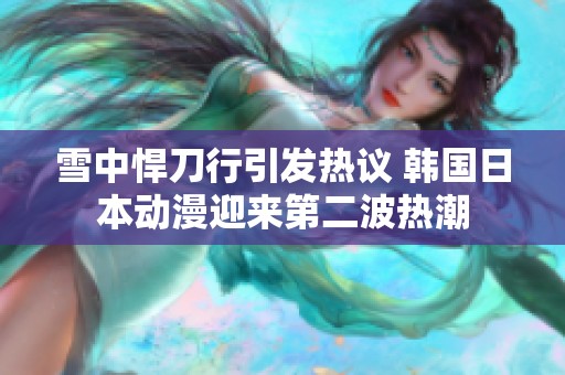 雪中悍刀行引发热议 韩国日本动漫迎来第二波热潮