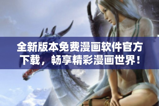 全新版本免费漫画软件官方下载，畅享精彩漫画世界！