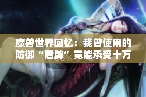 魔兽世界回忆：我曾使用的防御“盾牌”竟能承受十万伤害