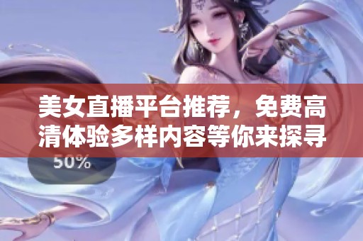 美女直播平台推荐，免费高清体验多样内容等你来探寻