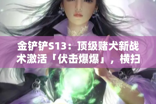 金铲铲S13:顶级赌犬新战术激活「伏击爆爆」,横扫全场夺胜殊荣 金铲铲S13:顶级赌犬新战术激活「伏击爆爆」,横扫全场夺胜殊荣