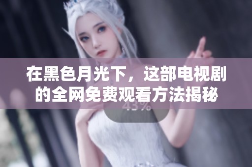 在黑色月光下，这部电视剧的全网免费观看方法揭秘