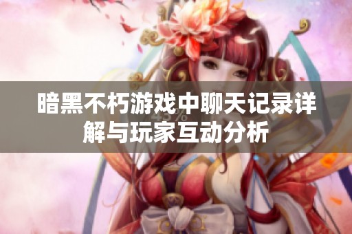 暗黑不朽游戏中聊天记录详解与玩家互动分析