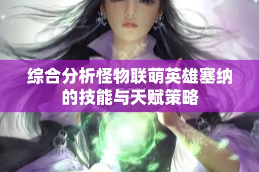 综合分析怪物联萌英雄塞纳的技能与天赋策略 综合分析怪物联萌英雄塞纳的技能与天赋策略