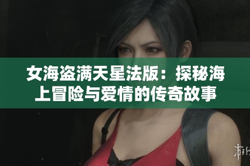 女海盗满天星法版：探秘海上冒险与爱情的传奇故事