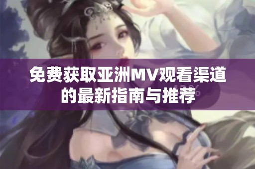 免费获取亚洲MV观看渠道的最新指南与推荐