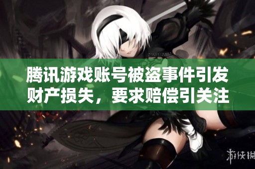 腾讯游戏账号被盗事件引发财产损失，要求赔偿引关注