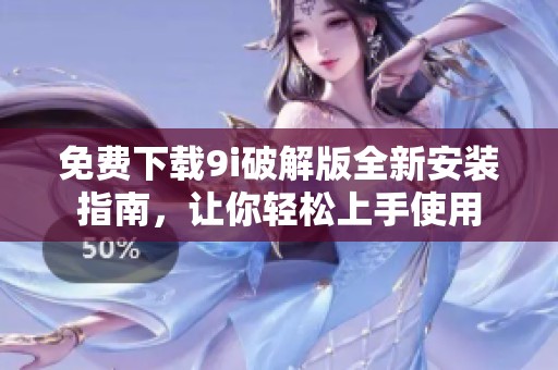 免费下载9i破解版全新安装指南，让你轻松上手使用