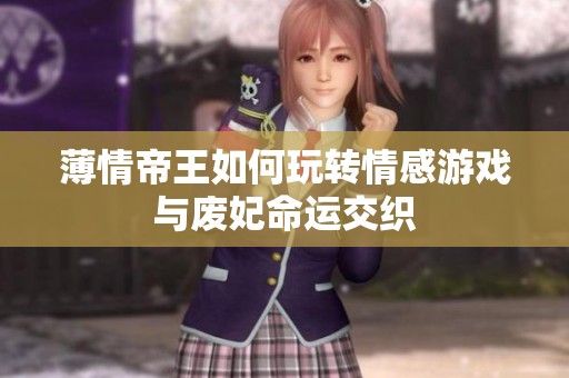 薄情帝王如何玩转情感游戏与废妃命运交织