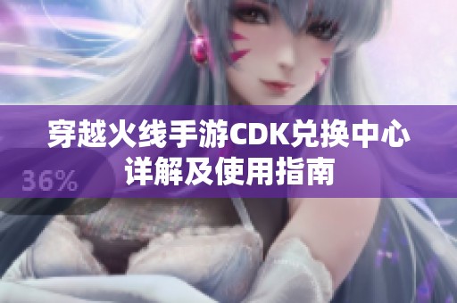 穿越火线手游CDK兑换中心详解及使用指南