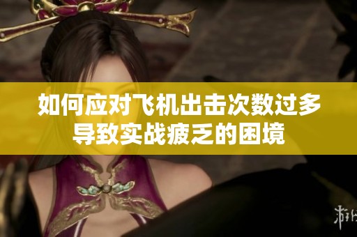 如何应对飞机出击次数过多导致实战疲乏的困境