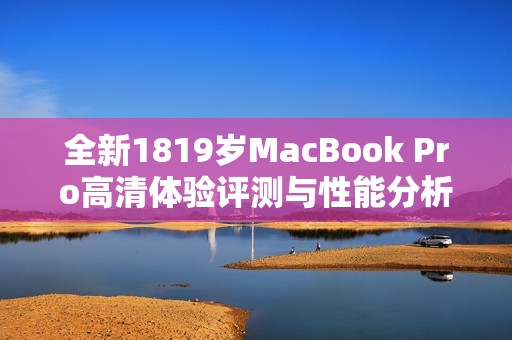 全新1819岁MacBook Pro高清体验评测与性能分析