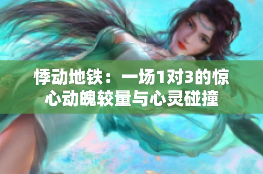 悸动地铁：一场1对3的惊心动魄较量与心灵碰撞