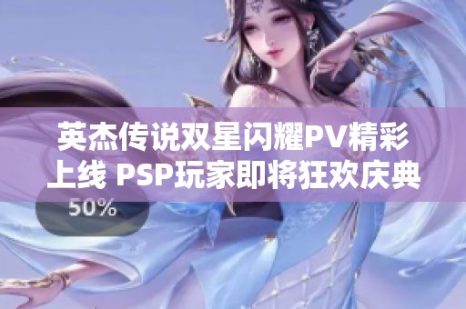 英杰传说双星闪耀PV精彩上线 PSP玩家即将狂欢庆典 英杰传说双星闪耀PV精彩上线 PSP玩家即将狂欢庆典