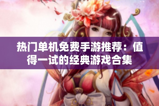 热门单机免费手游推荐:值得一试的经典游戏合集 热门单机免费手游推荐:值得一试的经典游戏合集