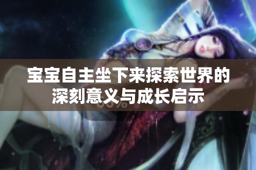 宝宝自主坐下来探索世界的深刻意义与成长启示