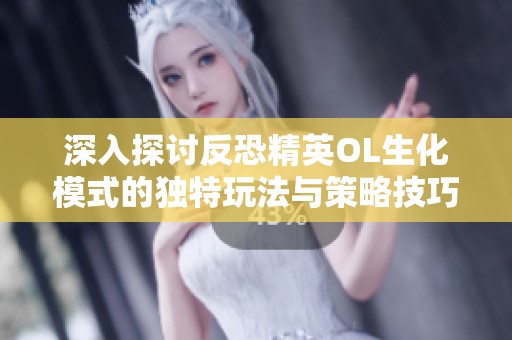 深入探讨反恐精英OL生化模式的独特玩法与策略技巧 深入探讨反恐精英OL生化模式的独特玩法与策略技巧