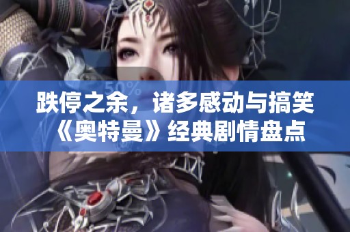跌停之余,诸多感动与搞笑 《奥特曼》经典剧情盘点与回顾 跌停之余,诸多感动与搞笑 《奥特曼》经典剧情盘点与回顾