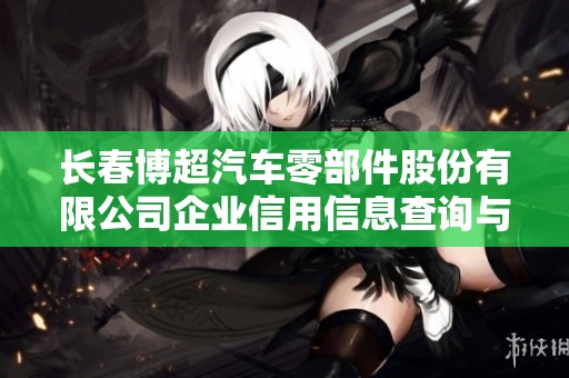 长春博超汽车零部件股份有限公司企业信用信息查询与分析 长春博超汽车零部件股份有限公司企业信用信息查询与分析