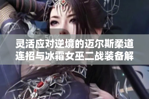 灵活应对逆境的迈尔斯柔道连招与冰霜女巫二战装备解析 灵活应对逆境的迈尔斯柔道连招与冰霜女巫二战装备解析
