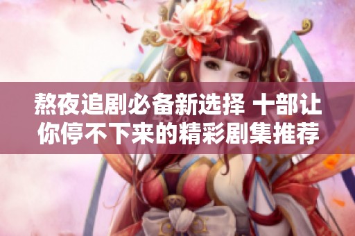 熬夜追剧必备新选择 十部让你停不下来的精彩剧集推荐