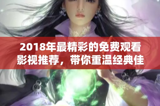 2018年最精彩的免费观看影视推荐，带你重温经典佳作