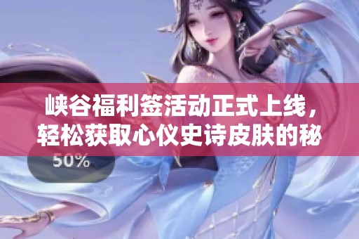 峡谷福利签活动正式上线,轻松获取心仪史诗皮肤的秘诀分享 峡谷福利签活动正式上线,轻松获取心仪史诗皮肤的秘诀分享