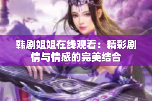 韩剧姐姐在线观看：精彩剧情与情感的完美结合