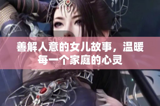 善解人意的女儿故事，温暖每一个家庭的心灵