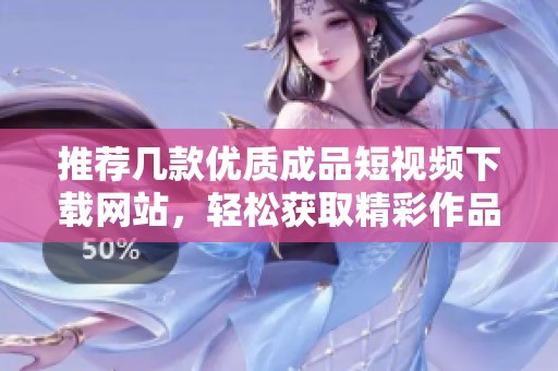 推荐几款优质成品短视频下载网站，轻松获取精彩作品