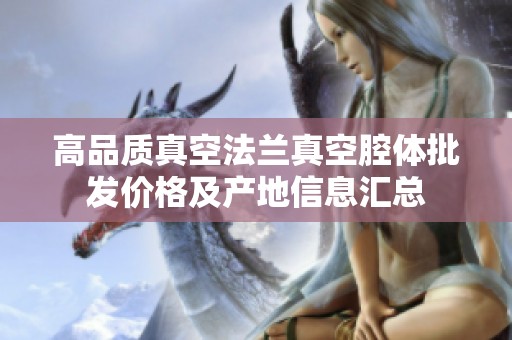高品质真空法兰真空腔体批发价格及产地信息汇总 高品质真空法兰真空腔体批发价格及产地信息汇总