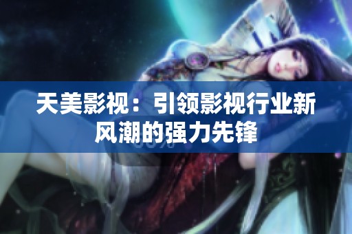 天美影视：引领影视行业新风潮的强力先锋